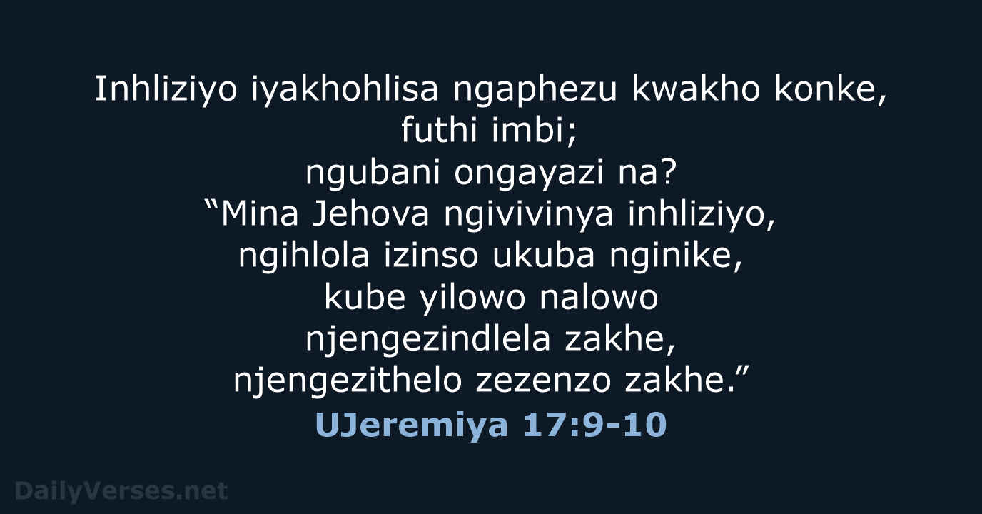 Inhliziyo iyakhohlisa ngaphezu kwakho konke, futhi imbi; ngubani ongayazi na? “Mina Jehova… UJeremiya 17:9-10