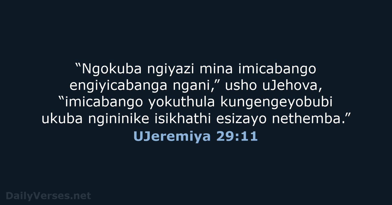 “Ngokuba ngiyazi mina imicabango engiyicabanga ngani,” usho uJehova, “imicabango yokuthula kungengeyobubi ukuba… UJeremiya 29:11
