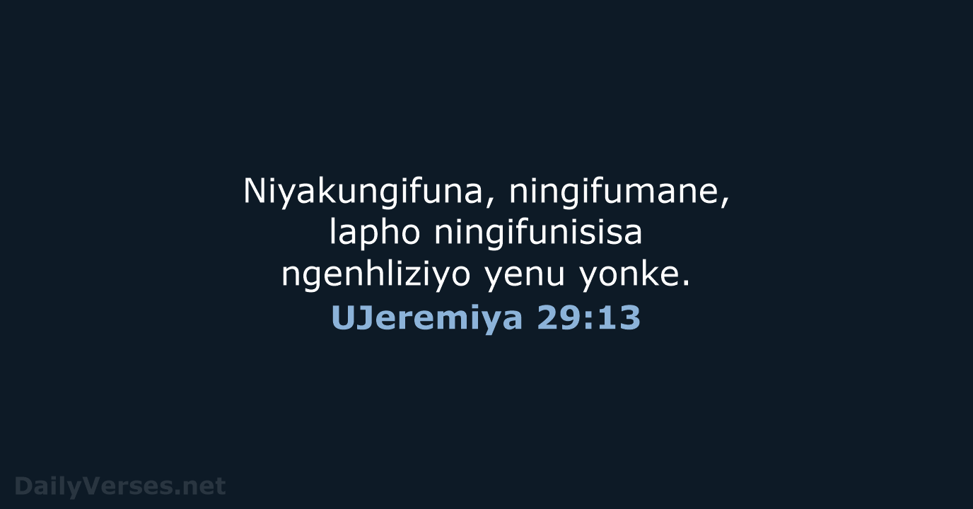 Niyakungifuna, ningifumane, lapho ningifunisisa ngenhliziyo yenu yonke. UJeremiya 29:13