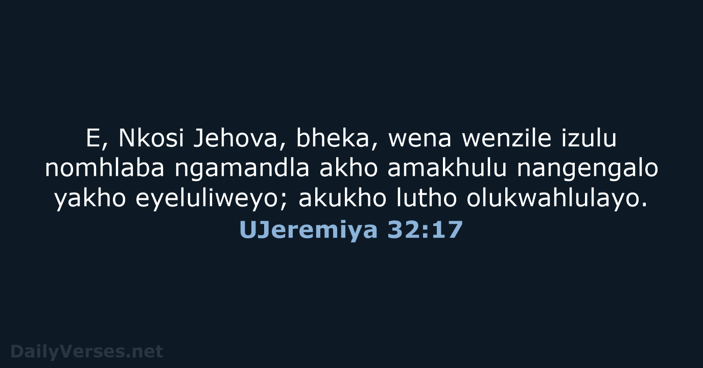 E, Nkosi Jehova, bheka, wena wenzile izulu nomhlaba ngamandla akho amakhulu nangengalo… UJeremiya 32:17