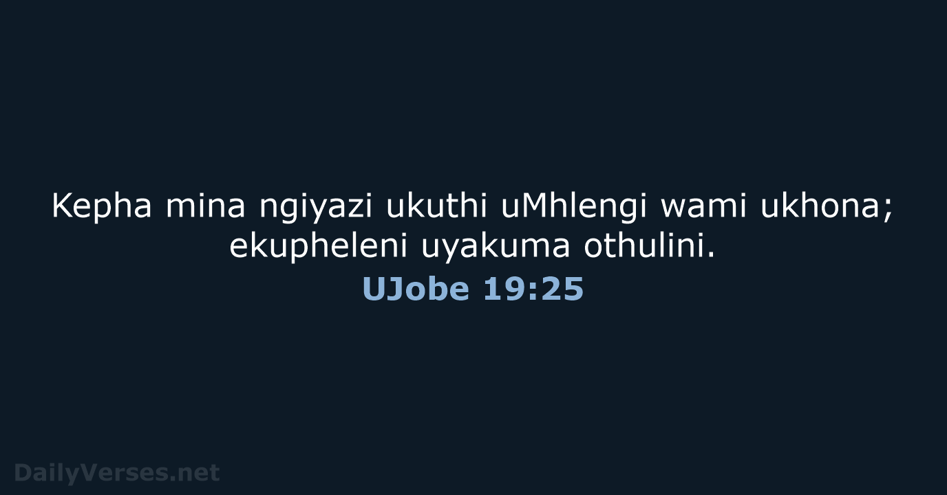 Kepha mina ngiyazi ukuthi uMhlengi wami ukhona; ekupheleni uyakuma othulini. UJobe 19:25