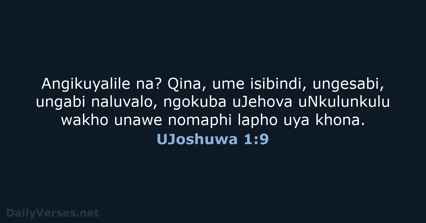 Angikuyalile na? Qina, ume isibindi, ungesabi, ungabi naluvalo, ngokuba uJehova uNkulunkulu wakho… UJoshuwa 1:9