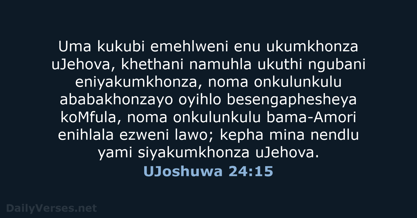 Uma kukubi emehlweni enu ukumkhonza uJehova, khethani namuhla ukuthi ngubani eniyakumkhonza, noma… UJoshuwa 24:15