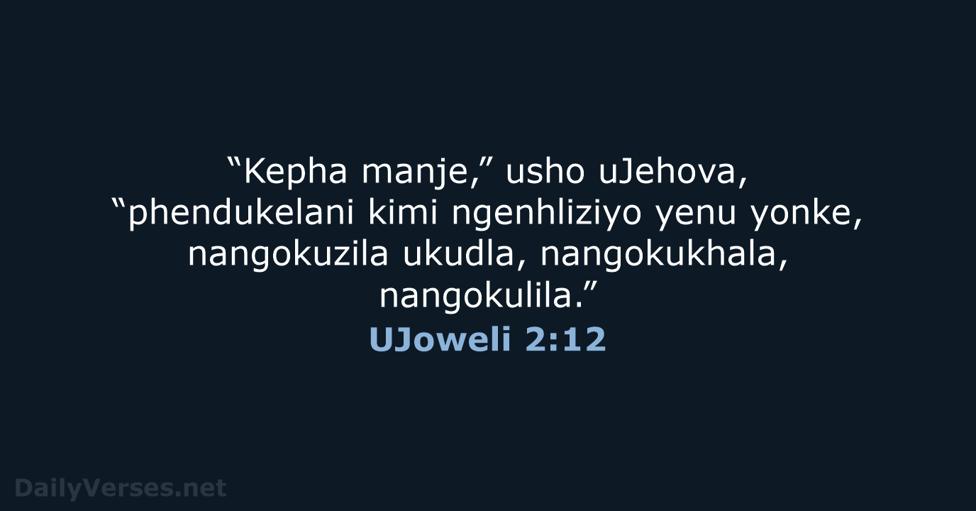 “Kepha manje,” usho uJehova, “phendukelani kimi ngenhliziyo yenu yonke, nangokuzila ukudla, nangokukhala, nangokulila.” UJoweli 2:12
