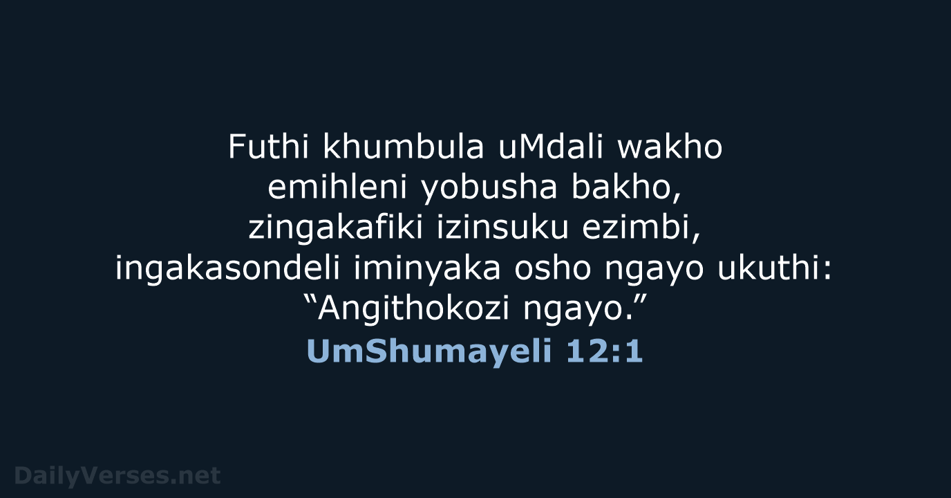 Futhi khumbula uMdali wakho emihleni yobusha bakho, zingakafiki izinsuku ezimbi, ingakasondeli iminyaka… UmShumayeli 12:1