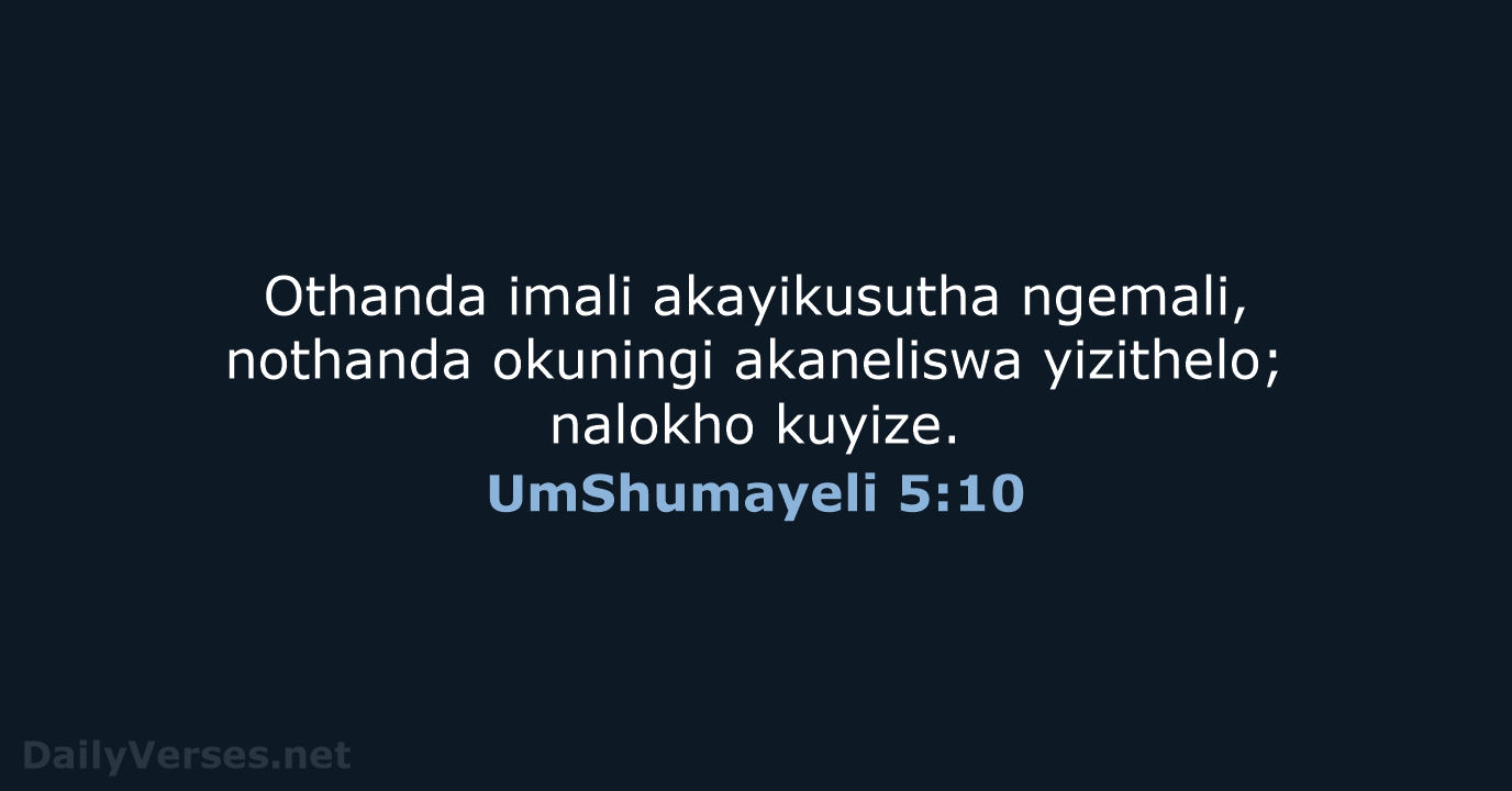 Othanda imali akayikusutha ngemali, nothanda okuningi akaneliswa yizithelo; nalokho kuyize. UmShumayeli 5:10