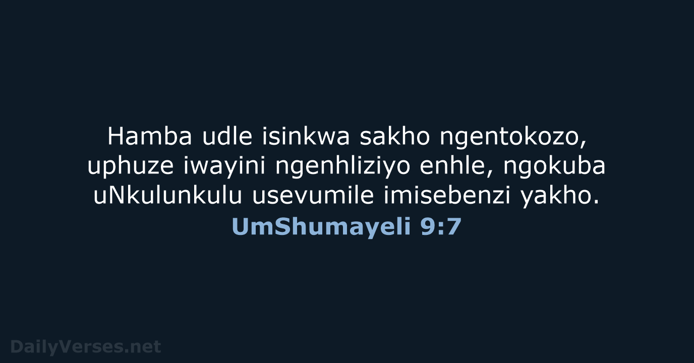Hamba udle isinkwa sakho ngentokozo, uphuze iwayini ngenhliziyo enhle, ngokuba uNkulunkulu usevumile imisebenzi yakho. UmShumayeli 9:7