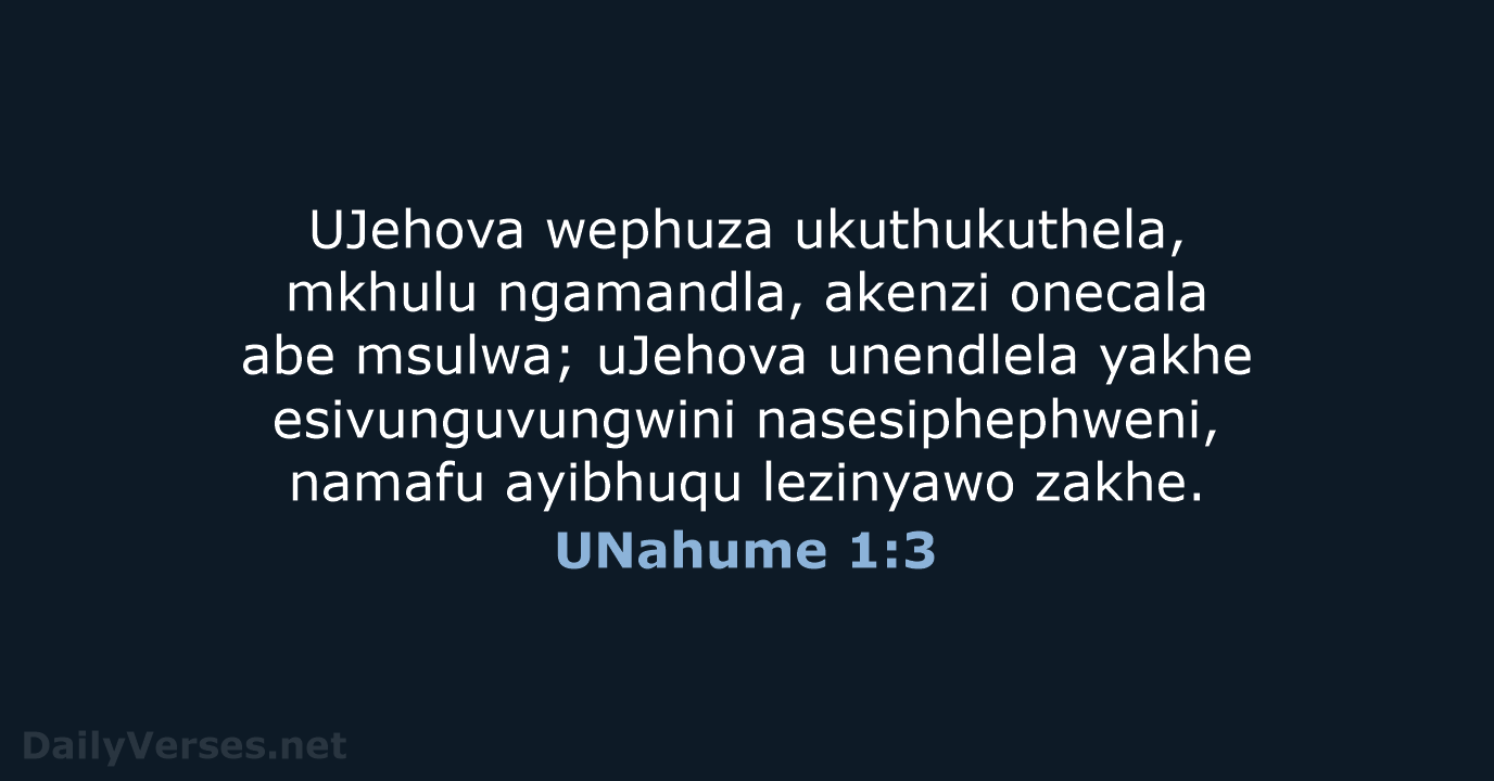 UJehova wephuza ukuthukuthela, mkhulu ngamandla, akenzi onecala abe msulwa; uJehova unendlela yakhe… UNahume 1:3