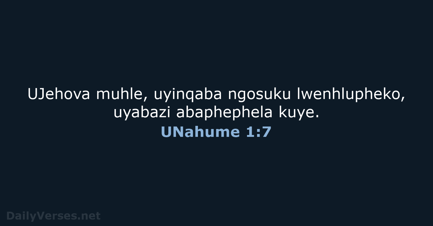 UJehova muhle, uyinqaba ngosuku lwenhlupheko, uyabazi abaphephela kuye. UNahume 1:7
