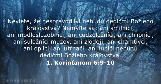 Neviete, že nespravodliví nebudú dedičmi Božieho kráľovstva? Nemýľte sa: ani smilníci, ani… 1. Korinťanom 6:9-10