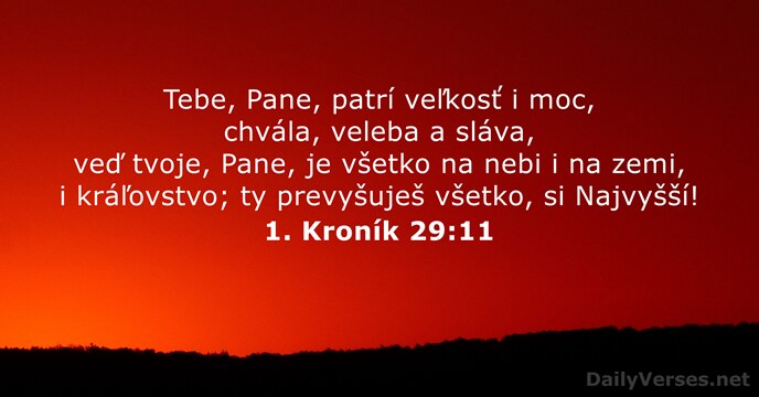 Tebe, Pane, patrí veľkosť i moc, chvála, veleba a sláva, veď tvoje… 1. Kroník 29:11