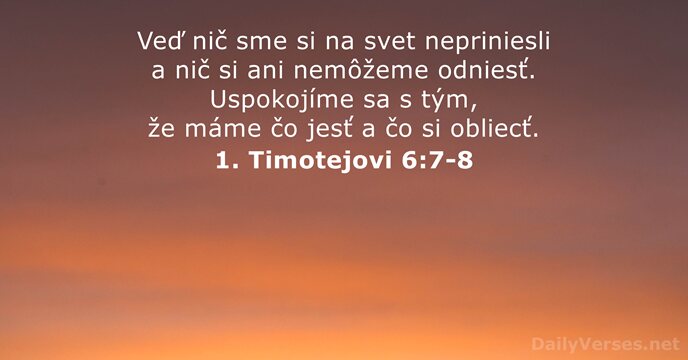 Veď nič sme si na svet nepriniesli a nič si ani nemôžeme… 1. Timotejovi 6:7-8