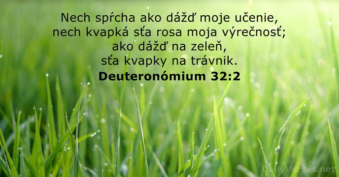 Nech spŕcha ako dážď moje učenie, nech kvapká sťa rosa moja výrečnosť… Deuteronómium 32:2