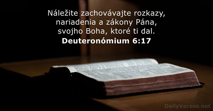 Náležite zachovávajte rozkazy, nariadenia a zákony Pána, svojho Boha, ktoré ti dal. Deuteronómium 6:17