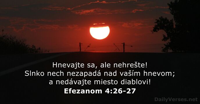 Hnevajte sa, ale nehrešte! Slnko nech nezapadá nad vaším hnevom; a nedávajte miesto diablovi! Efezanom 4:26-27