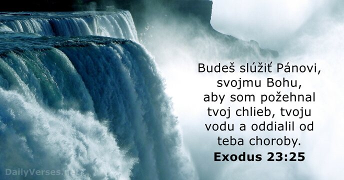 Budeš slúžiť Pánovi, svojmu Bohu, aby som požehnal tvoj chlieb, tvoju vodu… Exodus 23:25