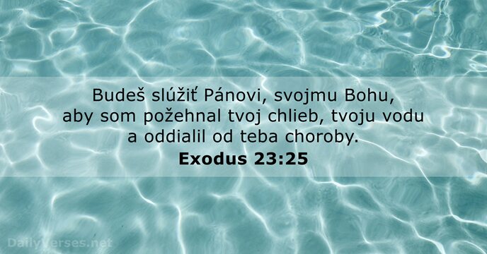 Budeš slúžiť Pánovi, svojmu Bohu, aby som požehnal tvoj chlieb, tvoju vodu… Exodus 23:25