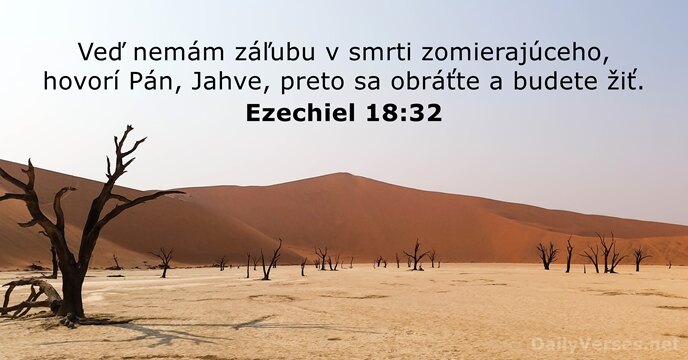 Veď nemám záľubu v smrti zomierajúceho, hovorí Pán, Jahve, preto sa obráťte… Ezechiel 18:32