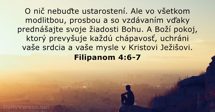 O nič nebuďte ustarostení. Ale vo všetkom modlitbou, prosbou a so vzdávaním… Filipanom 4:6-7