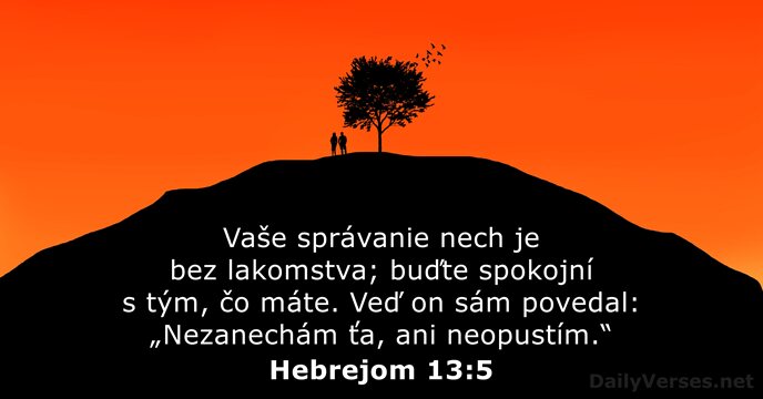 Vaše správanie nech je bez lakomstva; buďte spokojní s tým, čo máte… Hebrejom 13:5