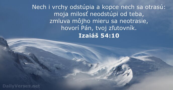 Nech i vrchy odstúpia a kopce nech sa otrasú: moja milosť neodstúpi… Izaiáš 54:10