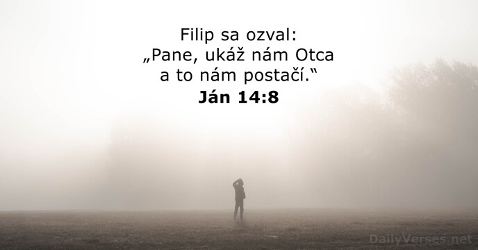Filip sa ozval: „Pane, ukáž nám Otca a to nám postačí.“ Ján 14:8