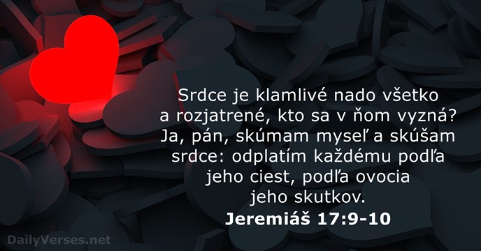 Srdce je klamlivé nado všetko a rozjatrené, kto sa v ňom vyzná… Jeremiáš 17:9-10