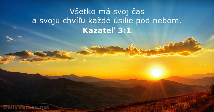 Všetko má svoj čas a svoju chvíľu každé úsilie pod nebom. Kazateľ 3:1