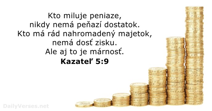 Kto miluje peniaze, nikdy nemá peňazí dostatok. Kto má rád nahromadený majetok… Kazateľ 5:9