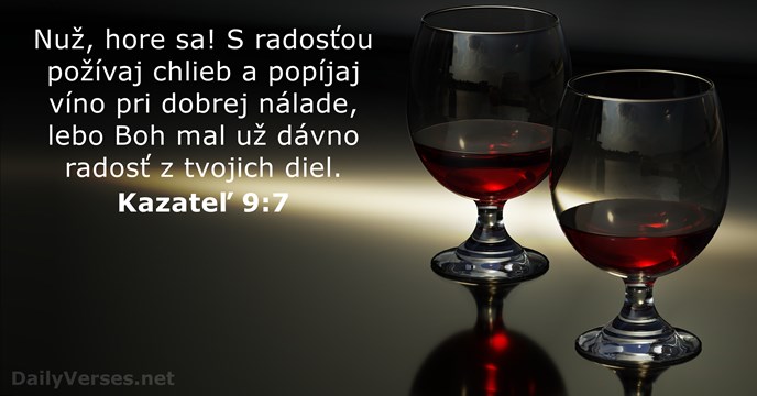 Nuž, hore sa! S radosťou požívaj chlieb a popíjaj víno pri dobrej… Kazateľ 9:7