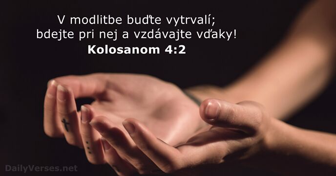 V modlitbe buďte vytrvalí; bdejte pri nej a vzdávajte vďaky! Kolosanom 4:2