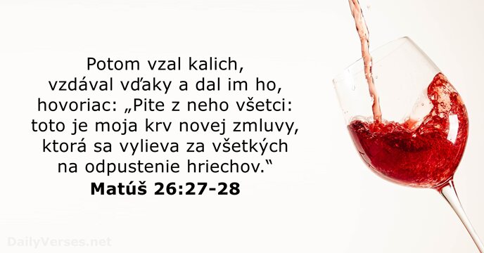 Potom vzal kalich, vzdával vďaky a dal im ho, hovoriac: „Pite z… Matúš 26:27-28