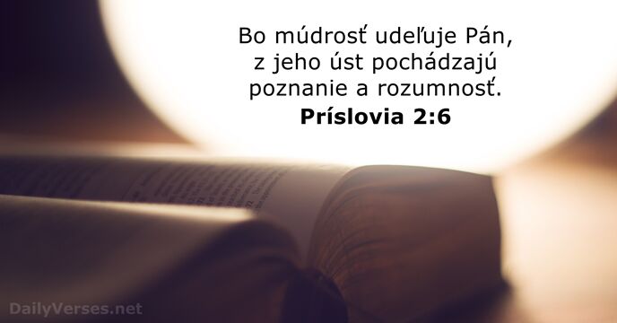 Bo múdrosť udeľuje Pán, z jeho úst pochádzajú poznanie a rozumnosť. Príslovia 2:6