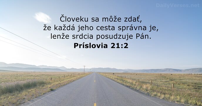 Človeku sa môže zdať, že každá jeho cesta správna je, lenže srdcia posudzuje Pán. Príslovia 21:2