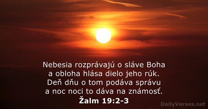 Nebesia rozprávajú o sláve Boha a obloha hlása dielo jeho rúk. Deň… Žalm 19:2-3