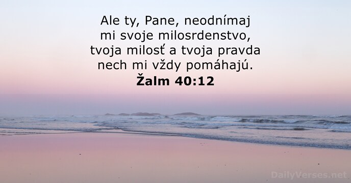 Ale ty, Pane, neodnímaj mi svoje milosrdenstvo, tvoja milosť a tvoja pravda… Žalm 40:12