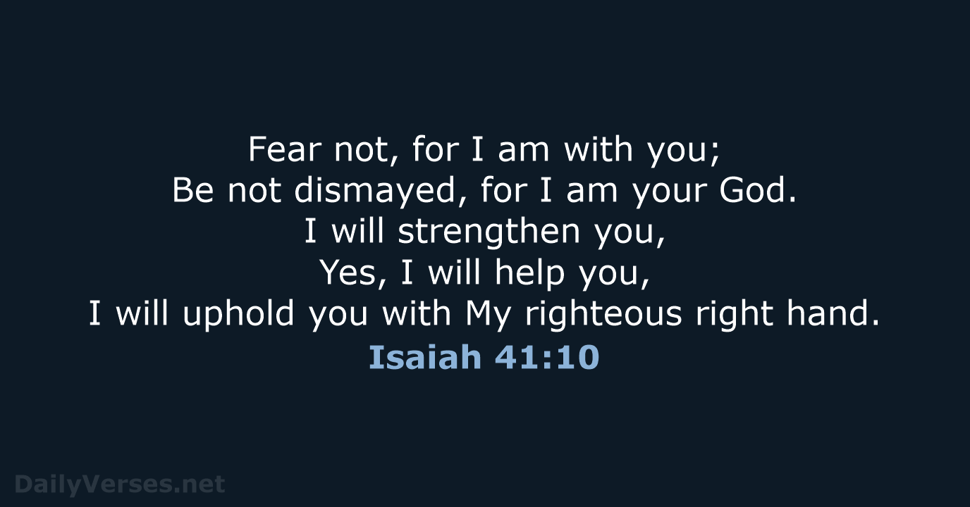Fear not, for I am with you; Be not dismayed, for I… Isaiah 41:10